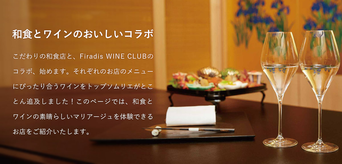和食とワインの美味しいコラボ － こだわりの和食店とワイン商社フィラディスの コラボ、始めます。それぞれのお店のメニューにぴったり合うワインを、フィラディスがとことん吟味しました！和食とワインの素晴らしい マリアージュを体験できるお店をご紹介いたします。