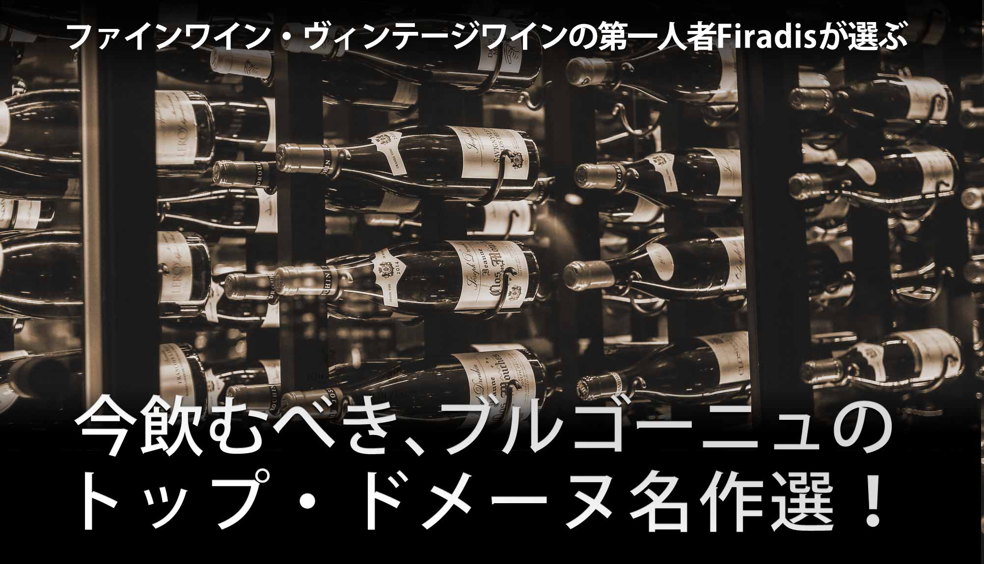 ファインワイン・ヴィンテージワインの第一人者Firadisが選ぶ、今飲むべき、ブルゴーニュの トップ・ドメーヌ名作選!