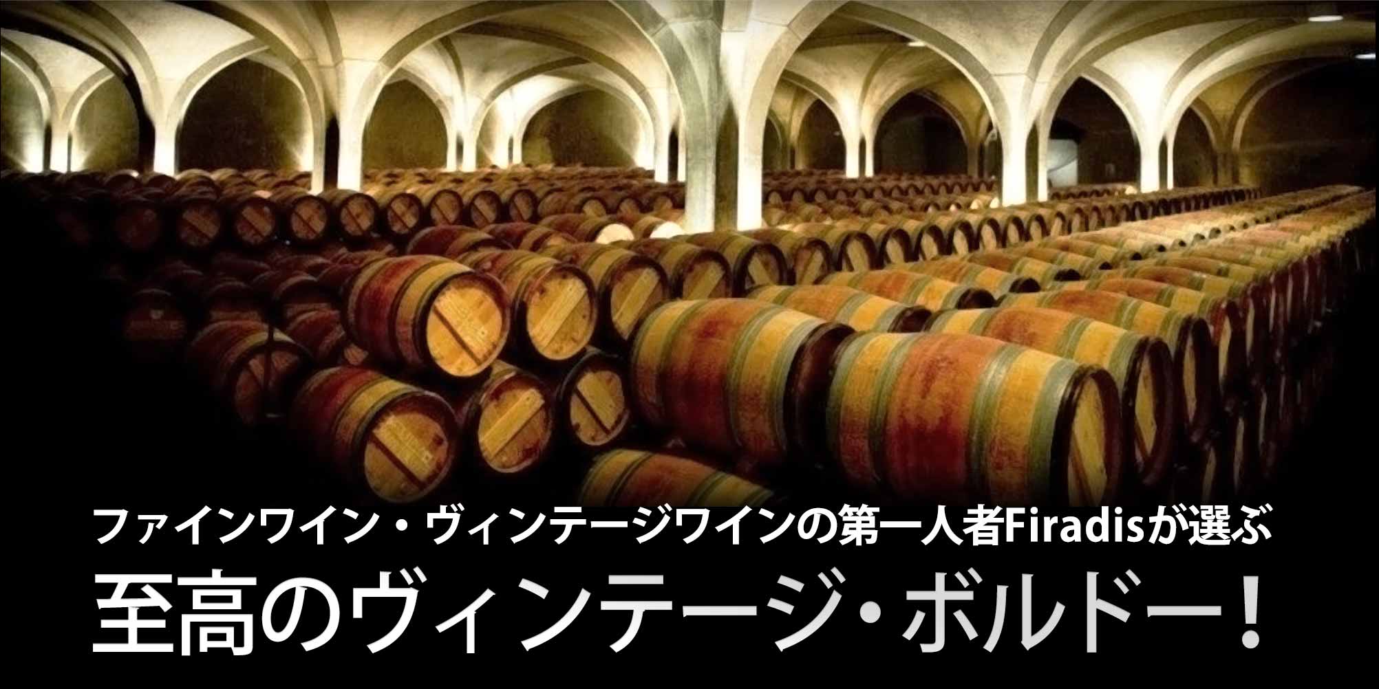 ファインワイン・ヴィンテージワインの第一人者Firadisが選ぶ、今飲むべき、至高のヴィンテージ・ボルドー!