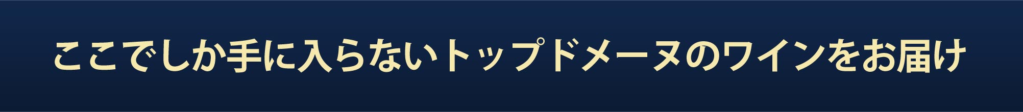 ここでしか手に入らないトップドメーヌのワインをお届け