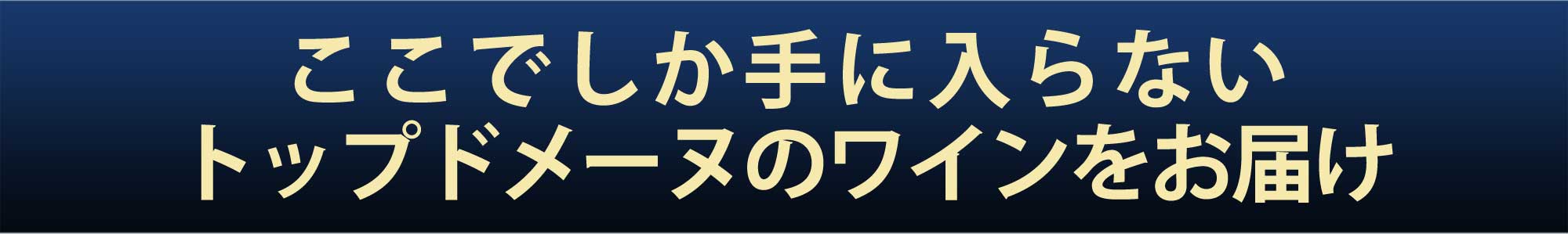 ここでしか手に入らないトップドメーヌのワインをお届け