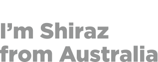 Because, I'm Shiraz from Australia