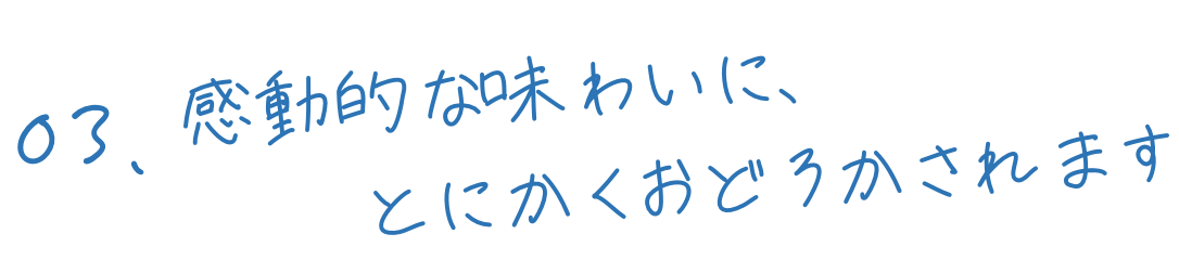 感動的な味わいに、とにかく驚かされます