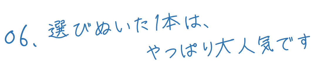 選び抜いた1本は、やっぱり大人気です